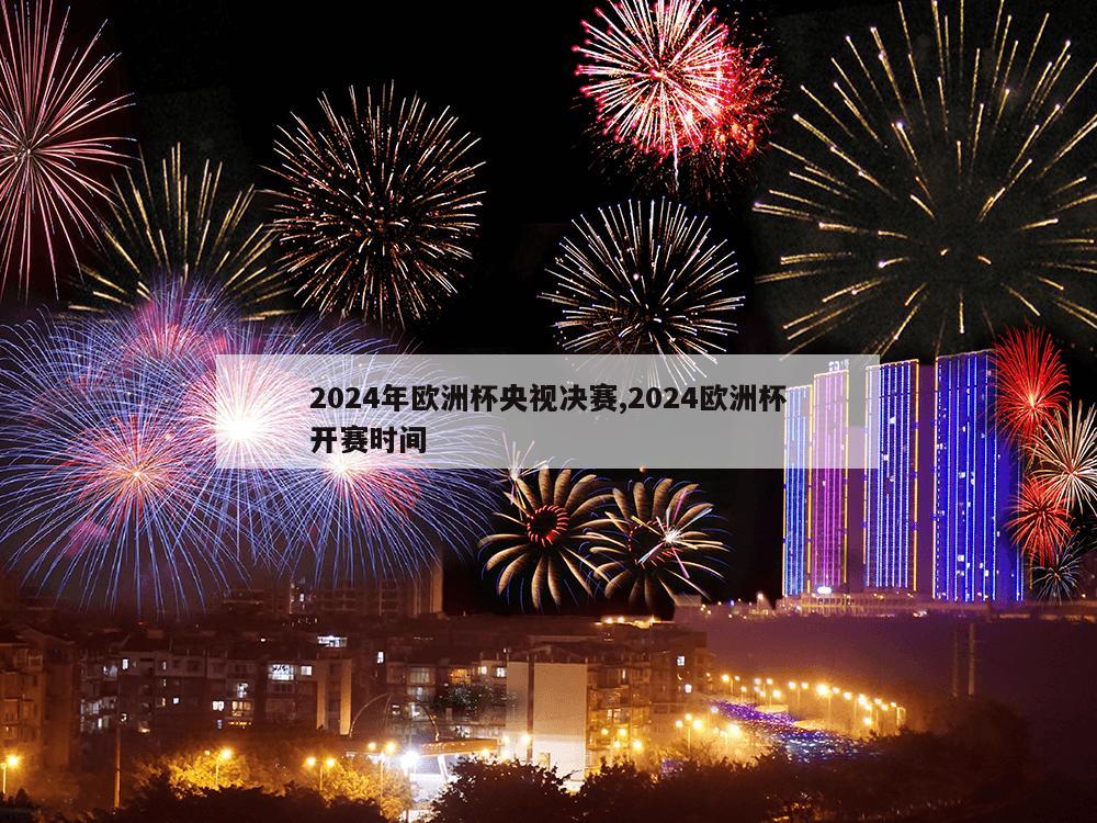 2024年欧洲杯央视决赛,2024欧洲杯开赛时间