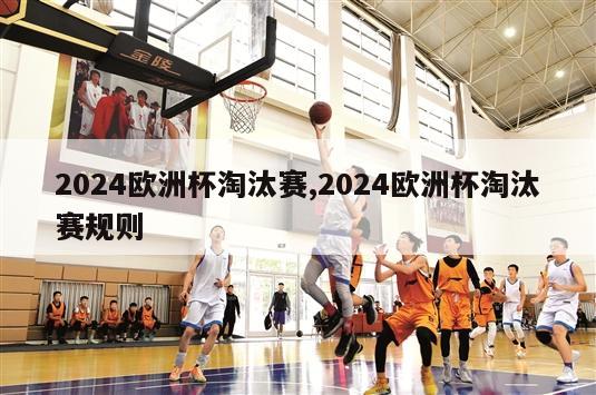 2024欧洲杯淘汰赛,2024欧洲杯淘汰赛规则