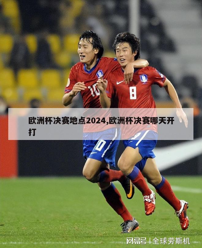 欧洲杯决赛地点2024,欧洲杯决赛哪天开打