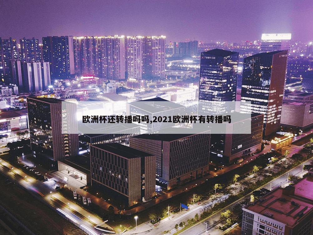 欧洲杯还转播吗吗,2021欧洲杯有转播吗