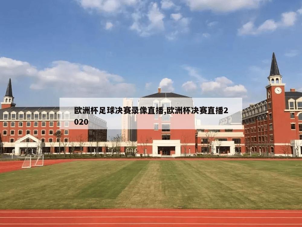 欧洲杯足球决赛录像直播,欧洲杯决赛直播2020