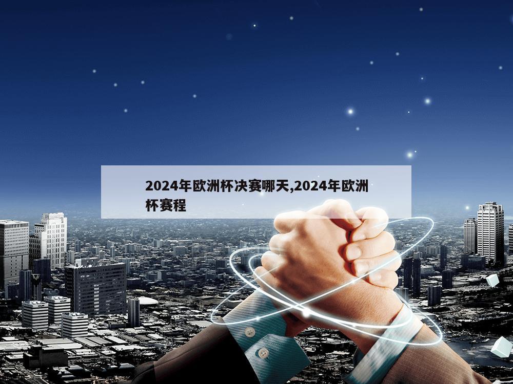 2024年欧洲杯决赛哪天,2024年欧洲杯赛程