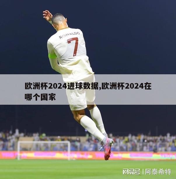 欧洲杯2024进球数据,欧洲杯2024在哪个国家