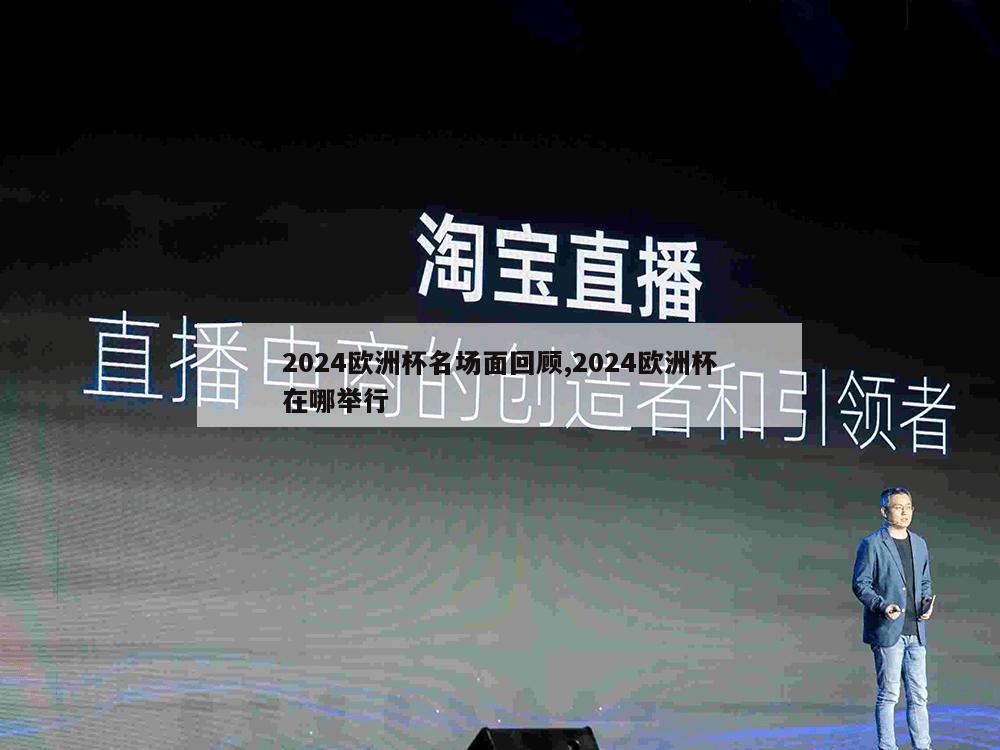 2024欧洲杯名场面回顾,2024欧洲杯在哪举行