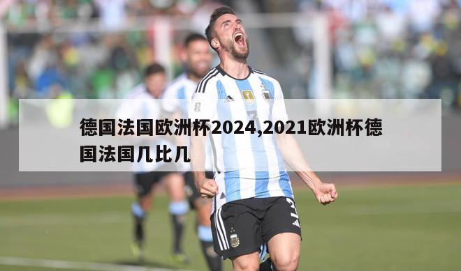 德国法国欧洲杯2024,2021欧洲杯德国法国几比几