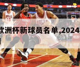 2024欧洲杯新球员名单,2024年欧洲杯时间