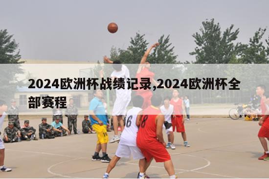 2024欧洲杯战绩记录,2024欧洲杯全部赛程