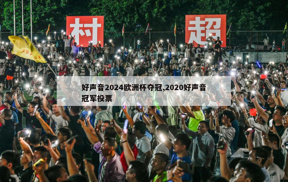 好声音2024欧洲杯夺冠,2020好声音冠军投票