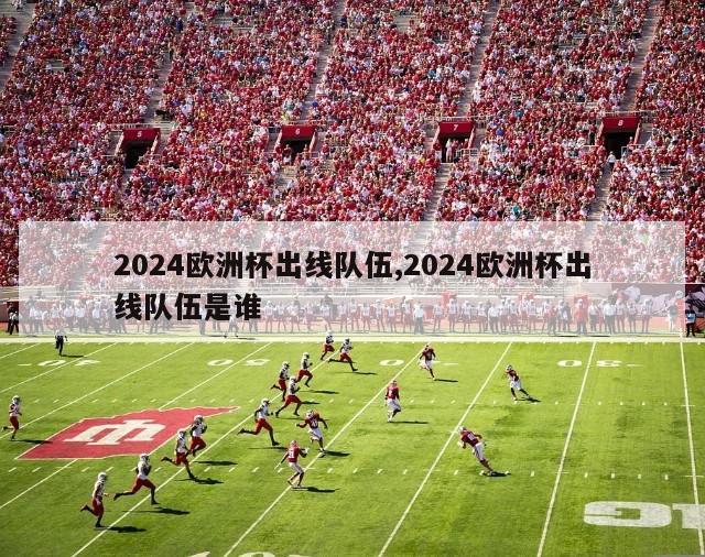 2024欧洲杯出线队伍,2024欧洲杯出线队伍是谁