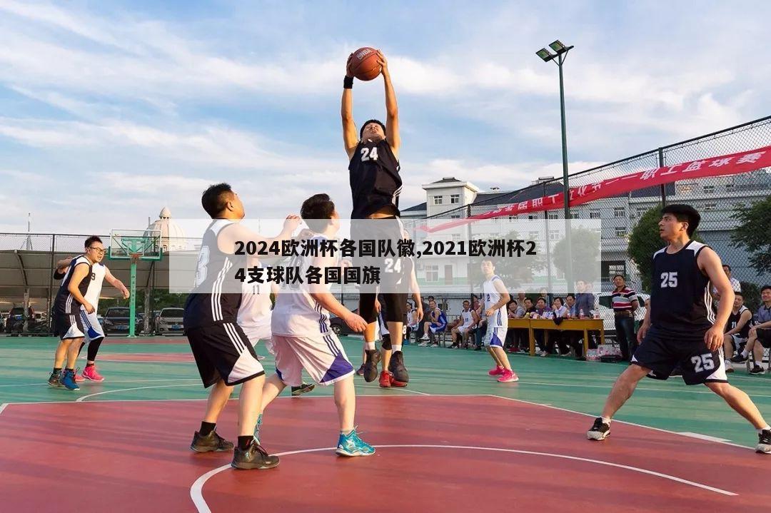 2024欧洲杯各国队徽,2021欧洲杯24支球队各国国旗