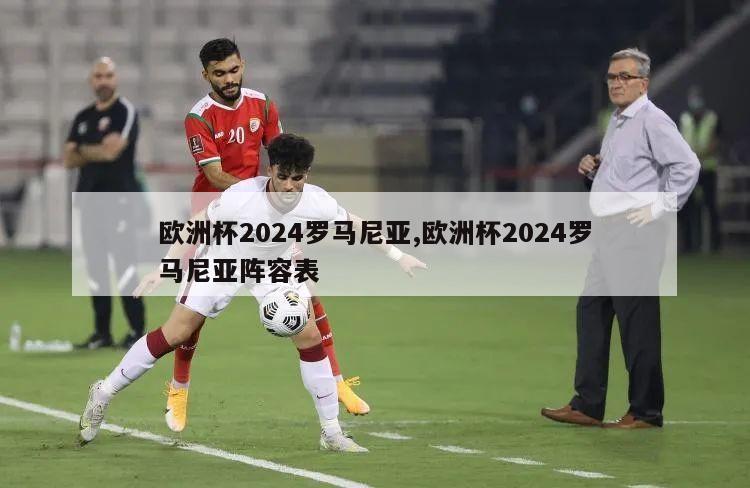 欧洲杯2024罗马尼亚,欧洲杯2024罗马尼亚阵容表