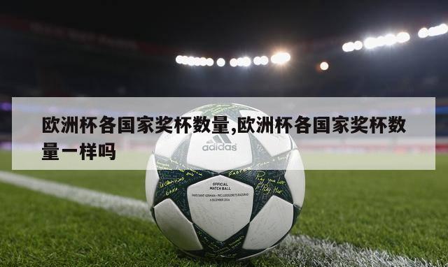 欧洲杯各国家奖杯数量,欧洲杯各国家奖杯数量一样吗