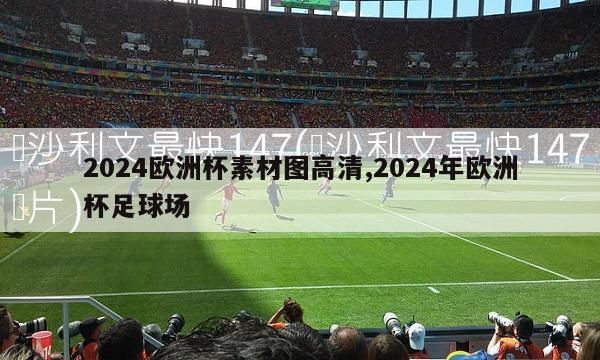 2024欧洲杯素材图高清,2024年欧洲杯足球场