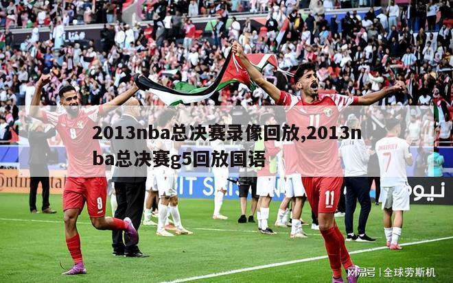 2013nba总决赛录像回放,2013nba总决赛g5回放国语