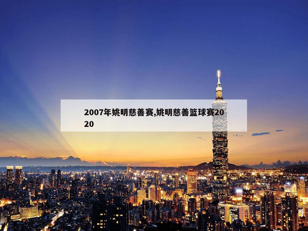 2007年姚明慈善赛,姚明慈善篮球赛2020