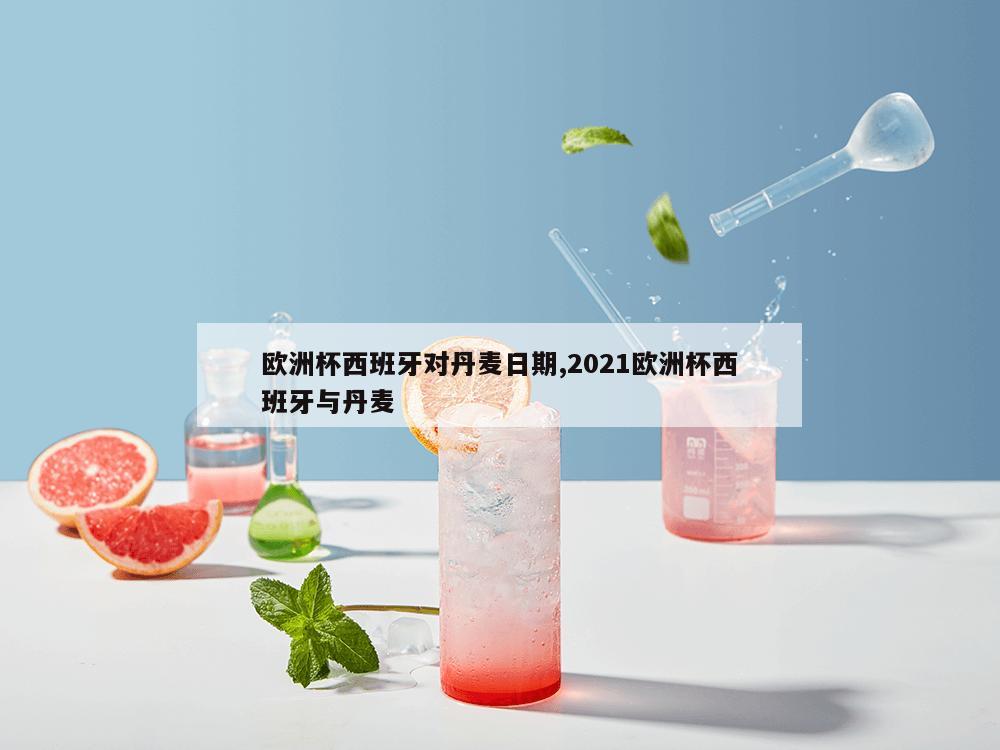 欧洲杯西班牙对丹麦日期,2021欧洲杯西班牙与丹麦