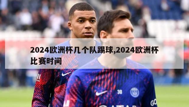 2024欧洲杯几个队踢球,2024欧洲杯比赛时间