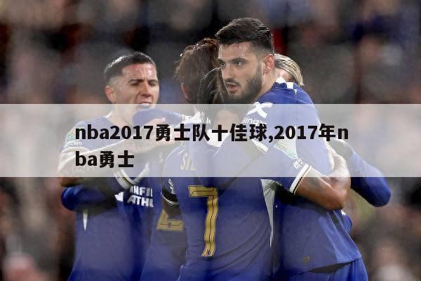 nba2017勇士队十佳球,2017年nba勇士