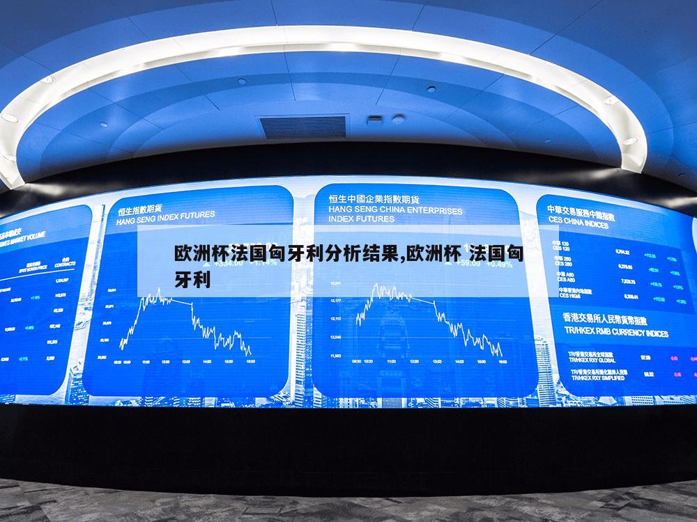 欧洲杯法国匈牙利分析结果,欧洲杯 法国匈牙利