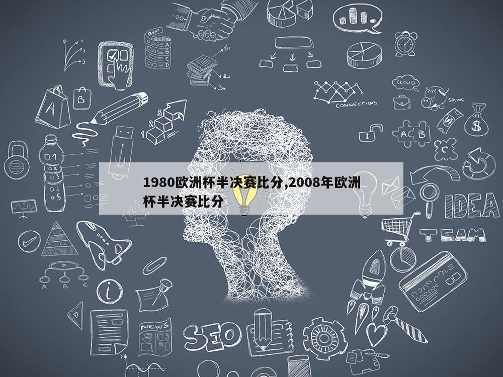 1980欧洲杯半决赛比分,2008年欧洲杯半决赛比分