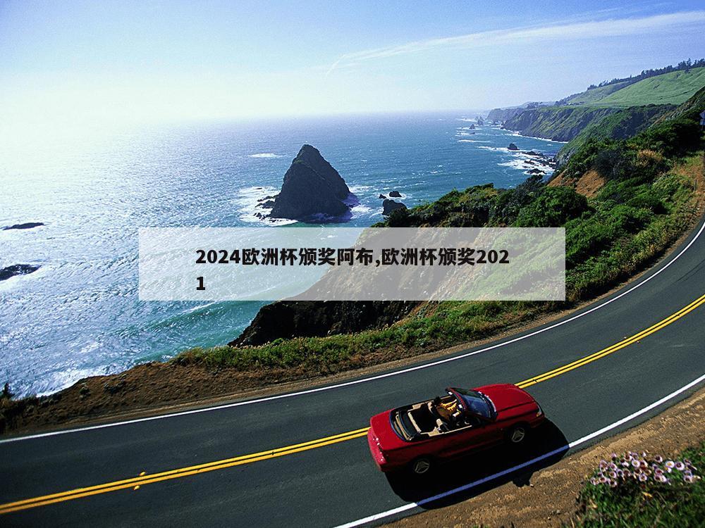 2024欧洲杯颁奖阿布,欧洲杯颁奖2021