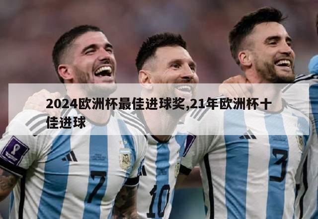 2024欧洲杯最佳进球奖,21年欧洲杯十佳进球