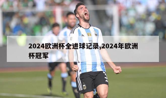 2024欧洲杯全进球记录,2024年欧洲杯冠军