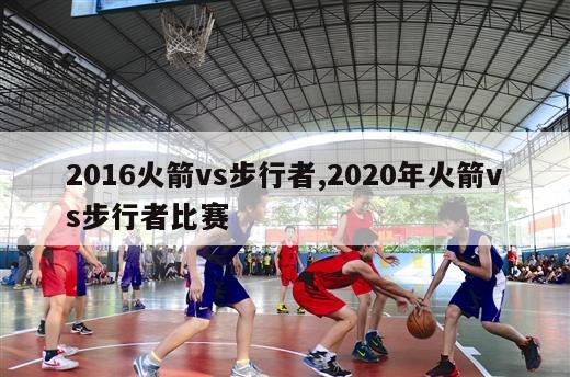 2016火箭vs步行者,2020年火箭vs步行者比赛