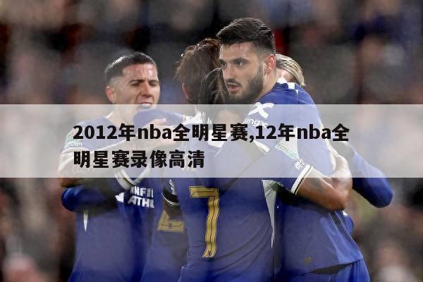 2012年nba全明星赛,12年nba全明星赛录像高清