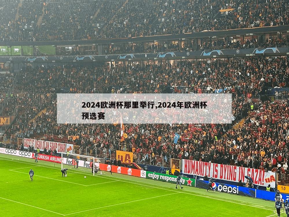 2024欧洲杯那里举行,2024年欧洲杯预选赛