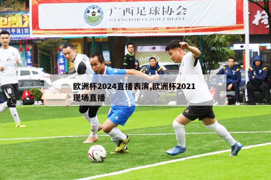 欧洲杯2024直播表演,欧洲杯2021 现场直播