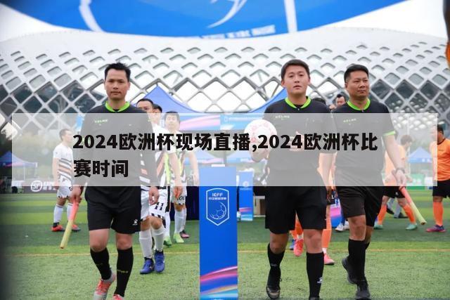 2024欧洲杯现场直播,2024欧洲杯比赛时间