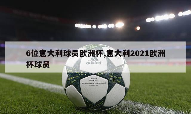 6位意大利球员欧洲杯,意大利2021欧洲杯球员