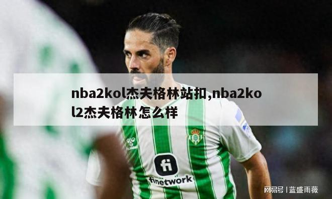 nba2kol杰夫格林站扣,nba2kol2杰夫格林怎么样